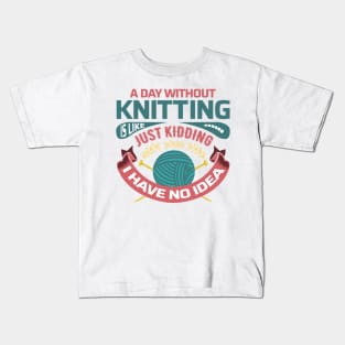 A day without knitting is like... just kidding I have no idea - Funny Knitting Quotes - Kids T-Shirt